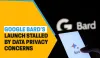 Google Bard’s launch stalled by data privacy concerns