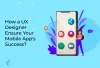 How A UX Designer Ensure Your Mobile App's Success?