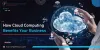 How Cloud Computing Benefits Your Business