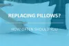 How Often Should You Replace Pillows?