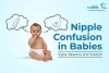 Does Your Baby Have Nipple Confusion? Reasons &amp; Solutions