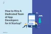 How To Hire A Dedicated Team Of App Developers For A Startup?