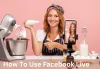 How To Use Facebook Live : The Ultimate Guide In 2023