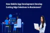 How Mobile App Development Develop Cutting Edge Solutions to Businesses?