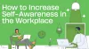 How to Increase Self-Awareness in the Workplace