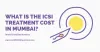 ICSI Treatment Cost in Mumbai 2021 Get Complete Cost Details