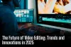 The Future of Video Editing: Trends and Innovations in 2025 - South Minneapolis News