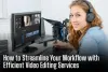 How to Streamline Your Workflow with Efficient Video Editing Services - Columbus News Times