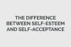 The Difference Between Self-Esteem and Self-Acceptance  