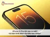iPhone 15 Pro ra mắt khi nào? Bảng giá dự kiến mới nhất
