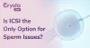 Is ICSI the Only Option for Sperm Issues? - Crysta IVF