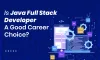 Is Java Full Stack Developer A Good Career Choice?