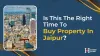  Why this is the Right Time to Buy Property in Jaipur for Investment?