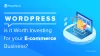 WordPress – Is It Worth Investing For Your Ecommerce Business?