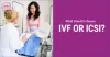 What Should I Choose- IVF or ICSI? - Sneh Hospital