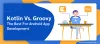 Kotlin vs Groovy: The Best for Android App Development - Konstantinfo