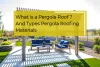 What is Pergola Roof? Types of Pergola Roofing Materials