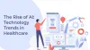 The Rise of AI: Technology Trends in Healthcare | Healthcare Technology Trends