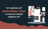Top Android App Development Tools to Develop Unique Android Apps