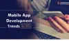 Mobile App Development Trends That You Should Know in 2022