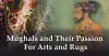 Mughals and Their Passion For Arts and Rugs