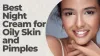 How to Choose Night Cream For Oily Skin and Pimples