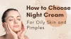 How to Choose Night Cream For Oily Skin and Pimples
