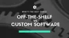 custom vs off-the-shelf software