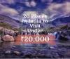 20 Places in India to Visit Under ₹20,000 To Plan for 2020 | Big Breaks Blog