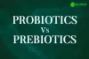 Probiotics Vs. Prebiotics - Which is Beneficial for Your Gut Health?