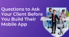 Questions to Ask Your Client Before You Build Their Mobile App