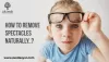 How to Remove Spectacles Naturally?