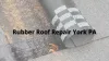 Where to Go to Repair a Rubber Roof in York, PA?