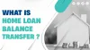  What is Home Loan Balance Transfer?
