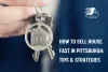 How to Sell House Fast in Pittsburgh: Tips &amp; Strategies