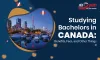 Studying Bachelors in Canada: Benefits, Fees, and Other Things