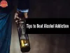 Tips to Beat Alcohol Addiction - Rehabilitation Center in Patna