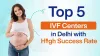 Top 5 IVF Center in Delhi with High Success Rate