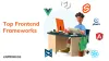 A Guide to Choosing the Top Front-End Framework in 2022 - The Tech Bizz - Digital Technology