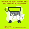 Outsourcing Typing Services: Save Your Time in An Affordable Way