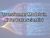 Transformer models in ai for data scientist