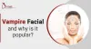 What is Vampire Facial and Why is it Popular?