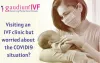 Visiting an IVF clinic! But worried about the COVID 19 situation?
