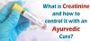 What is creatinine and how to control it with an ayurvedic cure?