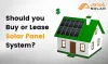Solar Panel System- Buying Or Leasing? 2