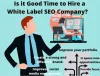 Is It Good Time To Hire A White Label SEO Company 