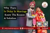 Why There Is Delay In Marriage Know The Reason &amp; Solution 