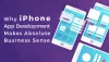  Why iPhone App Development Makes Absolute Business Sense?