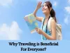  Why Traveling is Beneficial For Everyone? 
