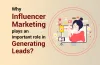 Why Influencer Marketing plays an important role in Generating Leads